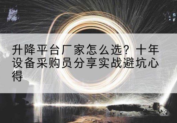 正阳升降平台厂家-怎么选？十年设备采购员分享实战避坑心得