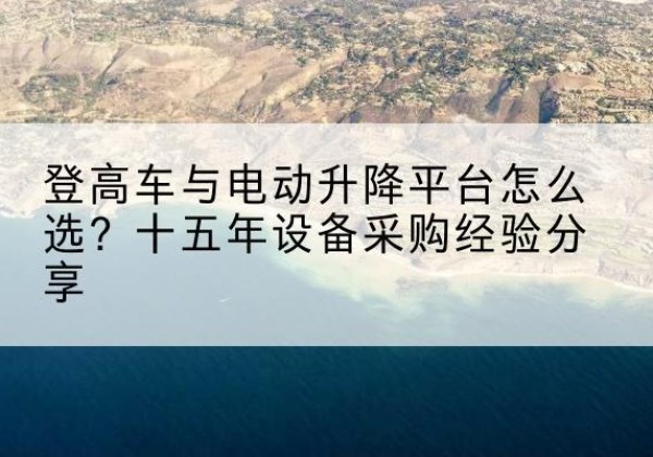 正阳登高车厂家厂家-登高车与电动升降平台怎么选？十五年设备采购经验分享