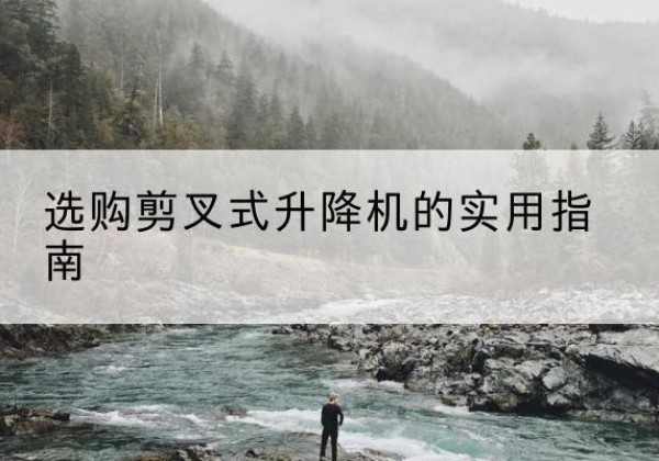 正阳剪叉式升降机怎么选-选购剪叉式升降机的实用指南